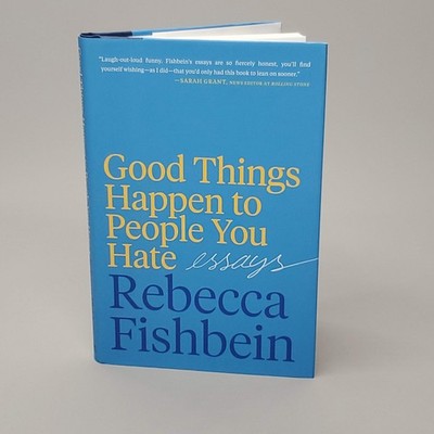 GOOD THINGS HAPPEN TO PEOPLE YOU HATE ESSAYS by Rebecca Fishbein Book Hardcover