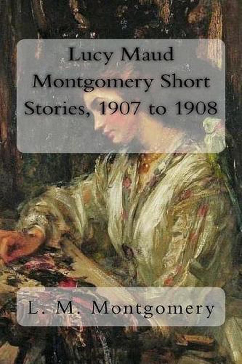 Lucy Maud Montgomery Short Stories, 1907 to 1908 by L.M. Montgomery
