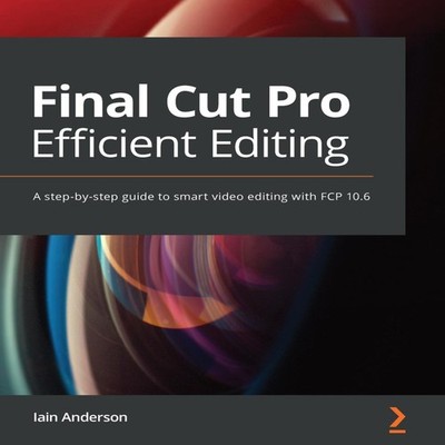 Final Cut Pro Efficient Editing A step-by-step guide to smart vid