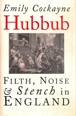 Hubbub: Filth, Noise, and Stench in England, 1600-1770 by Cockayne, Emily