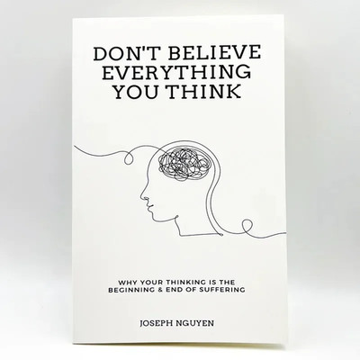 Don't Believe Everything You Think: Why Your Thinking Is The Beginning....