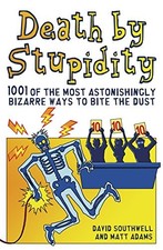 DEATH BY STUPIDITY: 1001 OF THE MOST ASTONISHINGLY BIZARRE By David Southwell