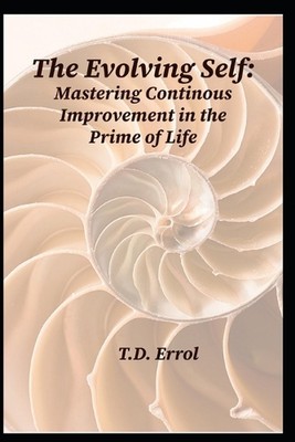 The Evolving Self: Mastering Continuous Improvement in the Prime of Life by T.D.