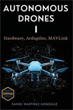 Autonomous Drones I: Hardware, Ardupilot, MAVLink (Paperback or Softback)