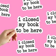 I Closed My Book To Be Here Sticker Love Reading Sticker Book Lover Sticker