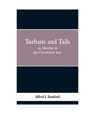 Turbans and Tails: or, Sketches in the Unromantic East: or, Sketches in the Unro