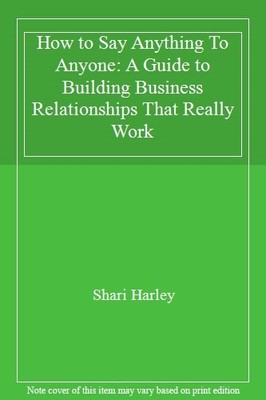 How to Say Anything To Anyone: A Guide to Building Business Rela