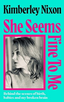 She Seems Fine to Me: Behind the Scenes of Birth, Babies and My Broken Brai