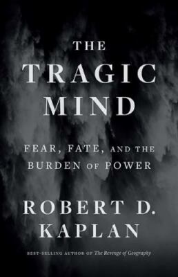 The Tragic Mind: Fear, Fate, and the Burden of Power, Kaplan, Robert D., 9780300