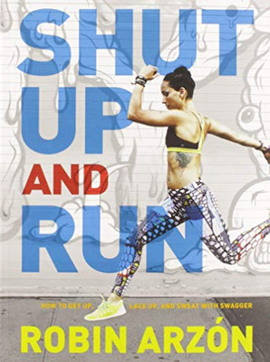 Shut Up and Run: How to Get Up, Lace Up, and Sweat with Swagger by Arzon, Robin