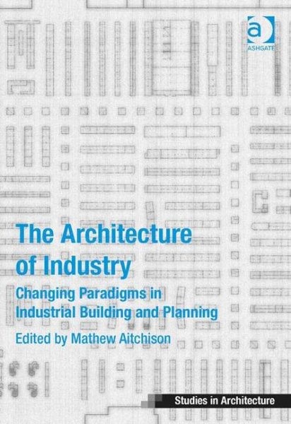 Architecture of Industry : Changing Paradigms in Industrial Building and Plan...