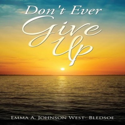 Don't Ever Give Up Emma A. Johnson West- Bledsoe Paperback Author