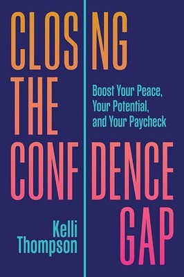 Closing the Confidence Gap: Boost Your Peace, Your Potential, and Your Paych...