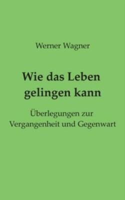 Wie Das Leben Gelingen Kann: ?Berlegungen Zur Vergangenheit Und Gegenwart
