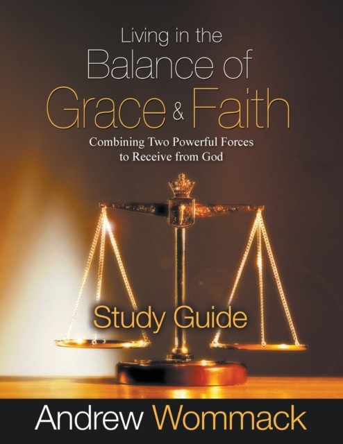 Living in the Balance of Grace and Faith Study Guide by Andrew Wommack