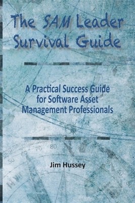 The SAM Leader Survival Guide: A Practical Success Guide for Software Asset M...