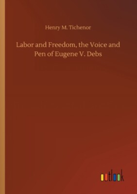 Tichenor - Labor and Freedom the Voice and Pen of Eugene V. Debs - Ne - X555z