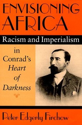 ENVISIONING AFRICA: RACISM AND IMPERIALISM IN CONRAD'S By Peter Edgerly Firchow
