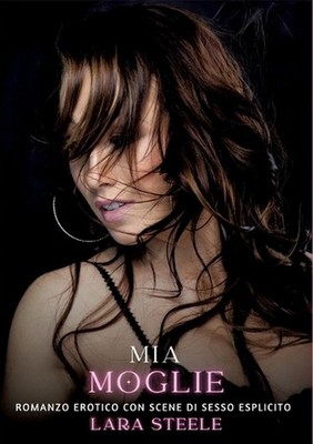 Mia Moglie: Romanzo Erotico con Scene di Sesso Esplicito by Lara Steele (Italian