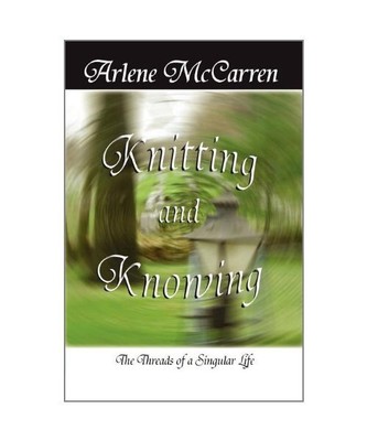 Knitting and Knowing: The Threads of a Singular Life, Arlene McCarren