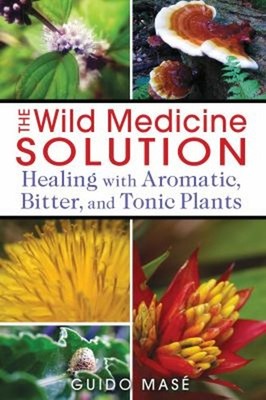 The Wild Medicine Solution : Healing with Aromatic, Bitter, and T