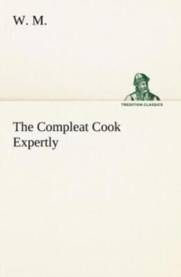 The Compleat Cook Expertly Prescribing The Most Ready Wayes, Whether Italia...