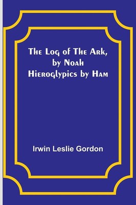 Irwin Leslie Gordon | The Log of the Ark, by Noah; Hieroglypics by Ham | Buch