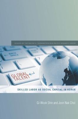 Global Talent: Skilled Labor as Social Capital in Korea (Studies of the Walter H