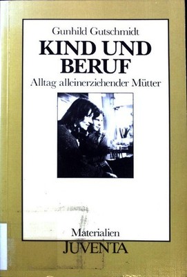 Kind und Beruf : Alltag alleinerziehender Mütter. Gutschmidt, Gunhild: