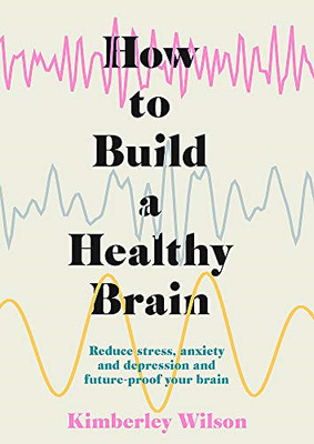 How to Build a Healthy Brain: Reduce stress, anxiety and... - Wilson, Kimberley