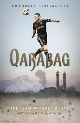 Qarabag: The Team without a City and Their Quest to Conquer Europe: New