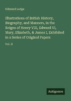 Illustrations Of British History, Biography, And Manners, In The Reigns Of Henry
