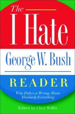 The I Hate George W. Bush Reader: Why Dubya Is Wrong About Absolutel - VERY GOOD