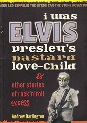 I Was Elvis Presleys Bastard Love-child: and Other Stories of Rock N Roll Excess