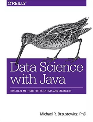 Data Science with Java: Practical Methods for Scientists and Engineers, PhD Mich