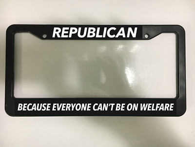 REPUBLICAN BECAUSE EVERYONE CAN'T BE ON WELFARE Black License Plate Frame NEW