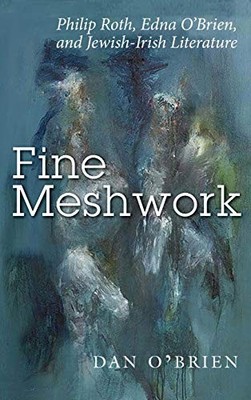 Fine Meshwork: Philip Roth, Edna O'Brien and Jewish-Irish Literature Dan O'Brien