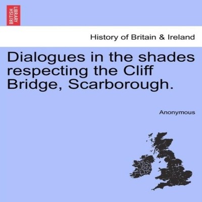 Dialogues in the shades respecting the Cliff Bridge Scarborough.