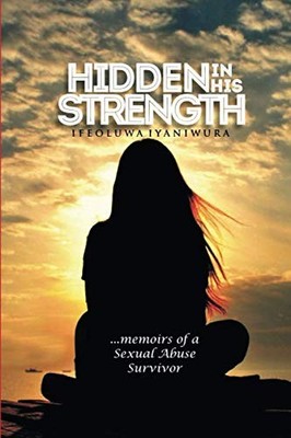 HIDDEN IN HIS STRENGTH: Memoirs of a s**ual abuse survivor,IfeOl