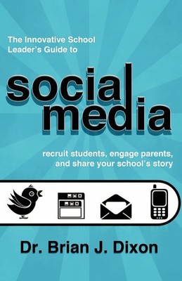 The Innovative School Leaders Guide to Social Media: recruit students, engag...