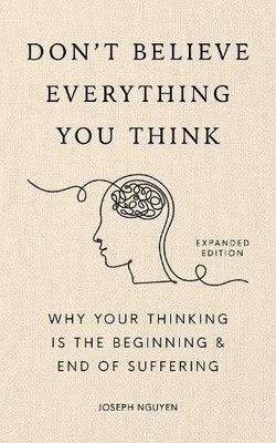 Don't Believe Everything You Think (Expanded Edition): Why Your Thinking Is
