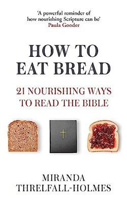 How to Eat Bread: 21 Nourishing Ways to Read the Bible by Miranda Threlfall-Hol