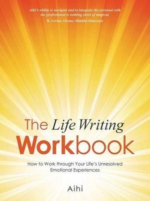 The Life Writing Workbook: How to Work through Your Life's Unresolved Emotional 