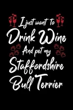 I Just Wanna Drink Wine And Pet My Staffordshire Bull Terrier by Designs, Hop...