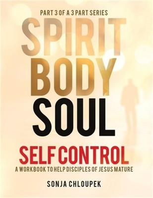Spirit, Body, Soul Self Control: A Workbook to Help Disciples Of Jesus Mature (P