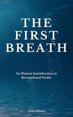 The First Breath: An Honest Introduction To Recreational Scuba by Tyler Allison 