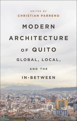 Modern Architecture of Quito: Global, Local, and the In-Between by Christian Par