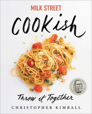 Milk Street: Cookish: Throw It Together: Big Flavors. Simple Techniques. 200...