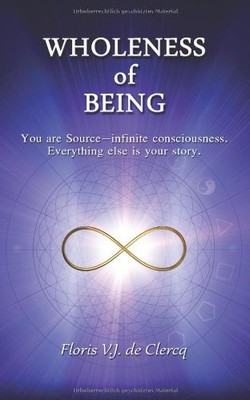WHOLENESS OF BEING: YOU ARE SOURCEINFINITE CONSCIOUSNESS. By De Floris V J VG