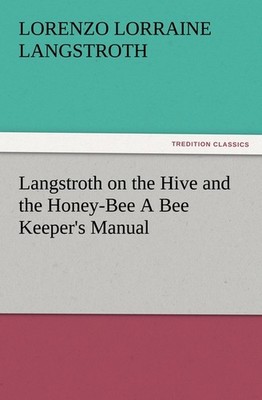 Langstroth on the Hive and the Honey-Bee A Bee Keeper's Manual L. L. (Lorenzo Lo